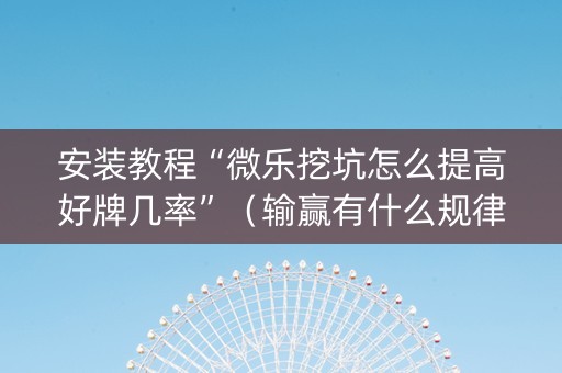 安装教程“微乐挖坑怎么提高好牌几率”（输赢有什么规律)