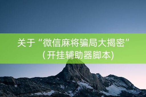 关于“微信麻将骗局大揭密”（开挂辅助器脚本)