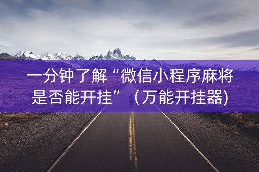 一分钟了解“微信小程序麻将是否能开挂”（万能开挂器)