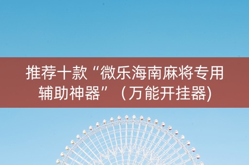 推荐十款“微乐海南麻将专用辅助神器”（万能开挂器)