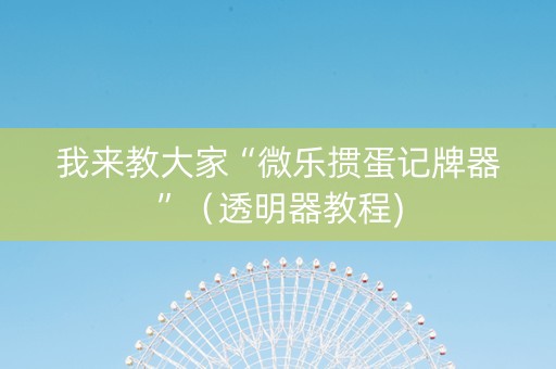 我来教大家“微乐掼蛋记牌器”（透明器教程)