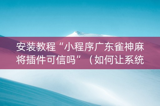 安装教程“小程序广东雀神麻将插件可信吗”（如何让系统发好牌)