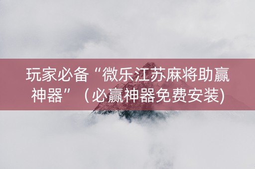 玩家必备“微乐江苏麻将助赢神器”（必赢神器免费安装)