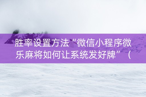 胜率设置方法“微信小程序微乐麻将如何让系统发好牌”（辅牌器插件购买)