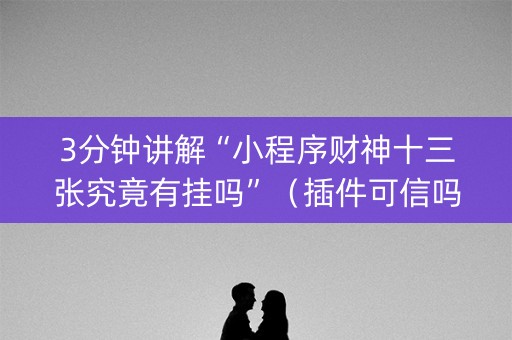 3分钟讲解“小程序财神十三张究竟有挂吗”（插件可信吗)