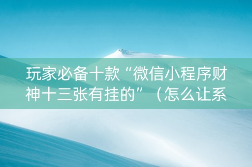 玩家必备十款“微信小程序财神十三张有挂的”（怎么让系统给你发好牌)