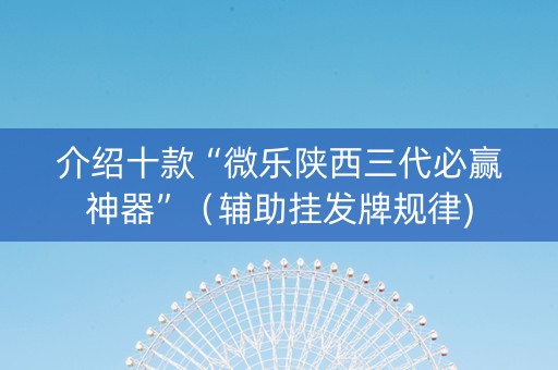 介绍十款“微乐陕西三代必赢神器”（辅助挂发牌规律)
