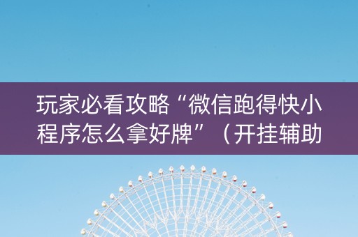 玩家必看攻略“微信跑得快小程序怎么拿好牌”（开挂辅助器脚本)