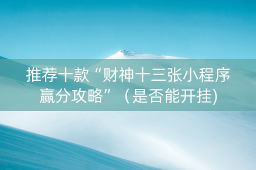 推荐十款“财神十三张小程序赢分攻略”（是否能开挂)