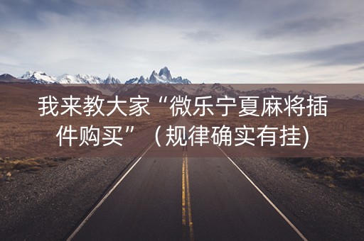 我来教大家“微乐宁夏麻将插件购买”（规律确实有挂)