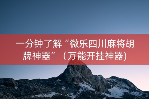 一分钟了解“微乐四川麻将胡牌神器”（万能开挂神器)