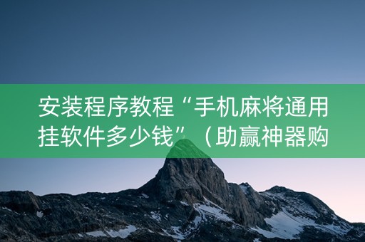 安装程序教程“手机麻将通用挂软件多少钱”（助赢神器购买)