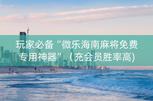 玩家必备“微乐海南麻将免费专用神器”（充会员胜率高)