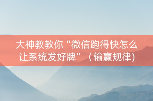 大神教教你“微信跑得快怎么让系统发好牌”（输赢规律)