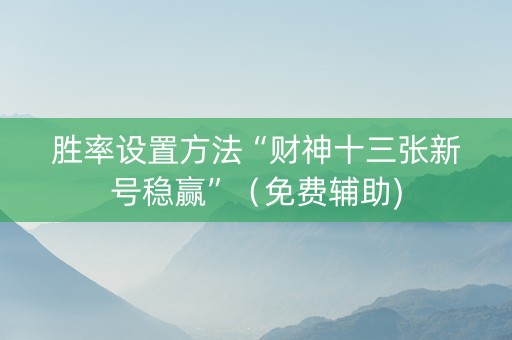 胜率设置方法“财神十三张新号稳赢”（免费辅助)