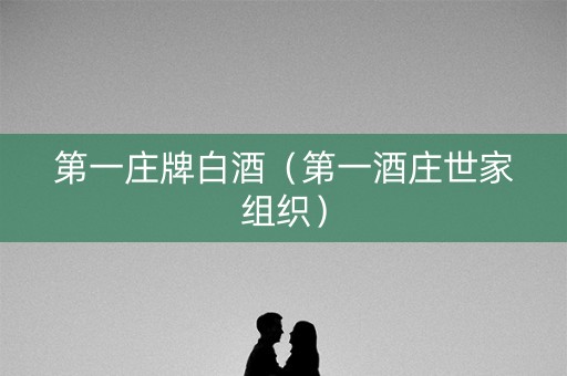 第一庄牌白酒（第一酒庄世家组织）