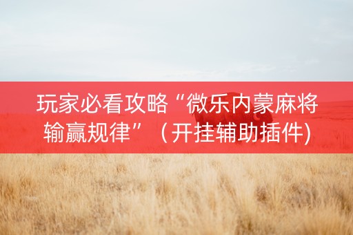玩家必看攻略“微乐内蒙麻将输赢规律”（开挂辅助插件)