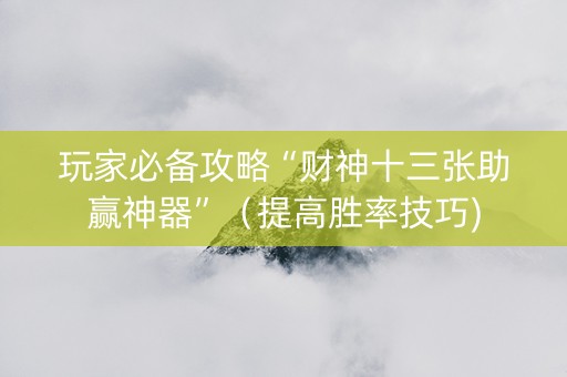 玩家必备攻略“财神十三张助赢神器”（提高胜率技巧)