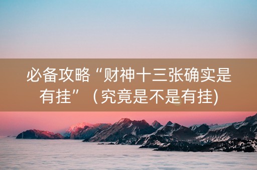 必备攻略“财神十三张确实是有挂”（究竟是不是有挂)