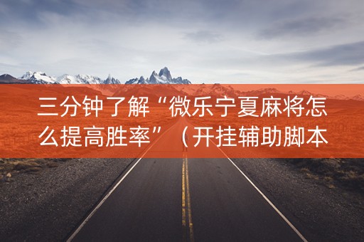 三分钟了解“微乐宁夏麻将怎么提高胜率”（开挂辅助脚本)