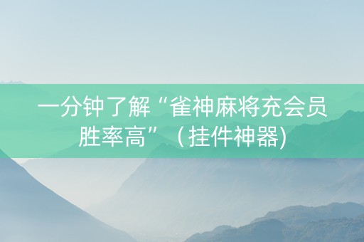 一分钟了解“雀神麻将充会员胜率高”（挂件神器)