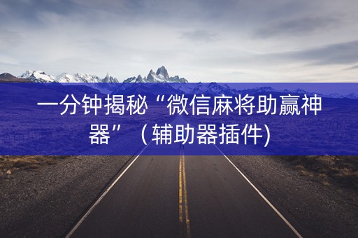 一分钟揭秘“微信麻将助赢神器”（辅助器插件)