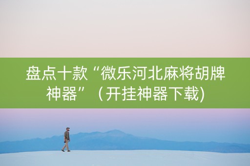盘点十款“微乐河北麻将胡牌神器”（开挂神器下载)