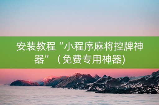 安装教程“小程序麻将控牌神器”（免费专用神器)