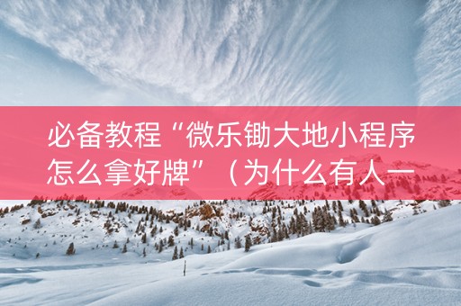 必备教程“微乐锄大地小程序怎么拿好牌”（为什么有人一直赢)