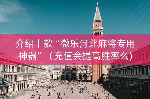 介绍十款“微乐河北麻将专用神器”（充值会提高胜率么)