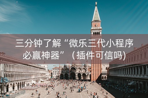三分钟了解“微乐三代小程序必赢神器”（插件可信吗)