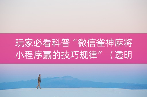玩家必看科普“微信雀神麻将小程序赢的技巧规律”（透明挂辅助器)