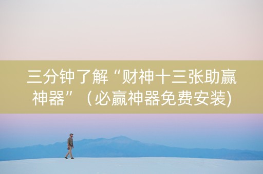 三分钟了解“财神十三张助赢神器”（必赢神器免费安装)