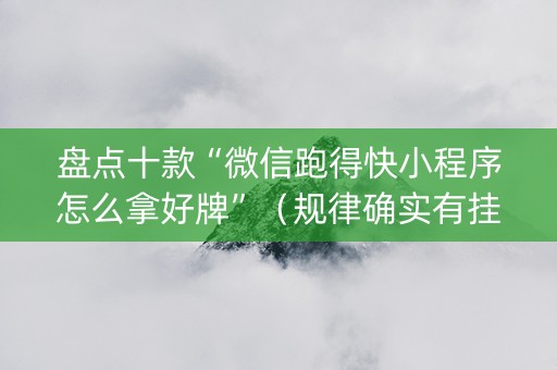 盘点十款“微信跑得快小程序怎么拿好牌”（规律确实有挂)