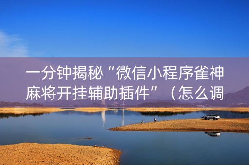 一分钟揭秘“微信小程序雀神麻将开挂辅助插件”（怎么调胜率)