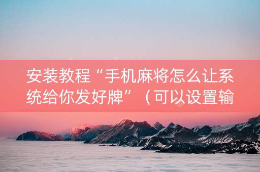 安装教程“手机麻将怎么让系统给你发好牌”（可以设置输赢吗)