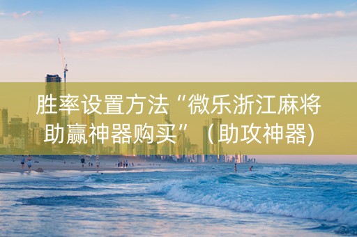 胜率设置方法“微乐浙江麻将助赢神器购买”（助攻神器)