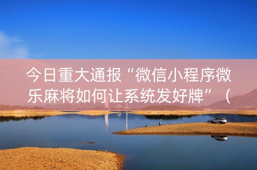 今日重大通报“微信小程序微乐麻将如何让系统发好牌”（输赢跟id号有关系吗)