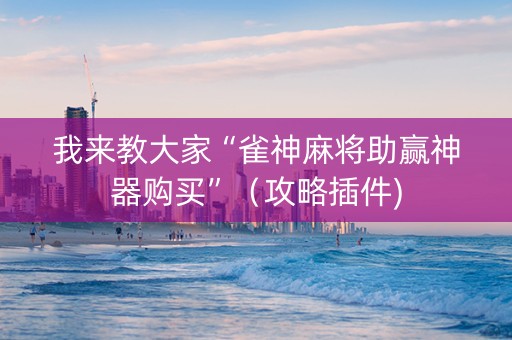 我来教大家“雀神麻将助赢神器购买”（攻略插件)