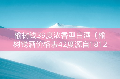 榆树钱39度浓香型白酒（榆树钱酒价格表42度源自1812）