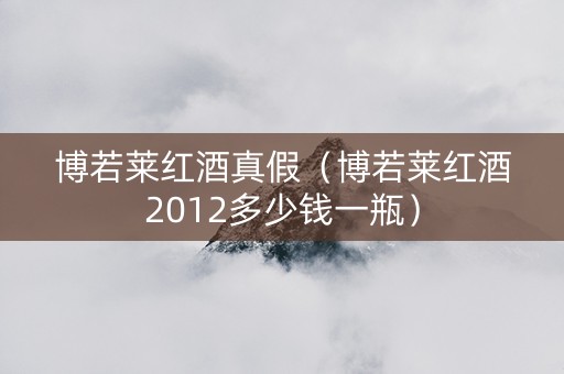 博若莱红酒真假（博若莱红酒2012多少钱一瓶）