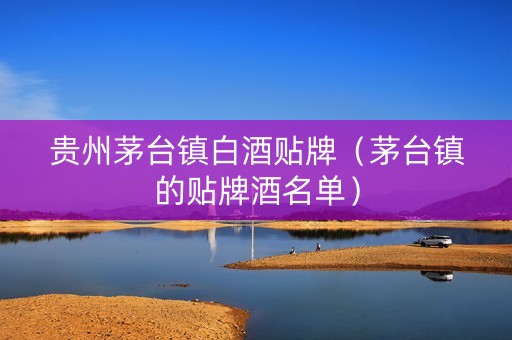 贵州茅台镇白酒贴牌（茅台镇的贴牌酒名单）