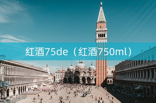 红酒75de（红酒750ml）