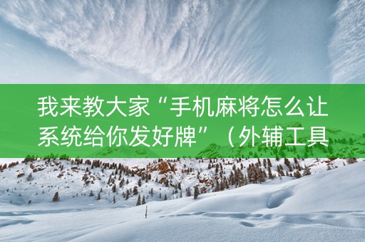 我来教大家“手机麻将怎么让系统给你发好牌”（外辅工具)
