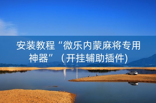 安装教程“微乐内蒙麻将专用神器”（开挂辅助插件)