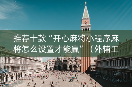 推荐十款“开心麻将小程序麻将怎么设置才能赢”（外辅工具)