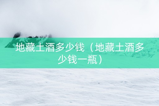 地藏土酒多少钱（地藏土酒多少钱一瓶）