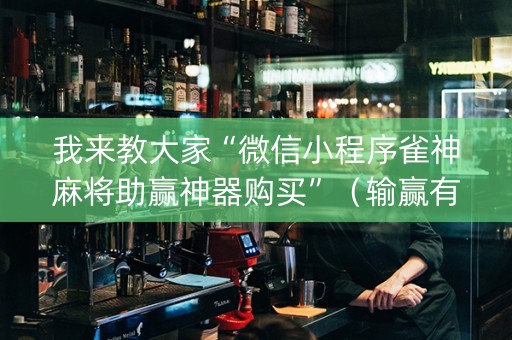 我来教大家“微信小程序雀神麻将助赢神器购买”（输赢有什么规律)