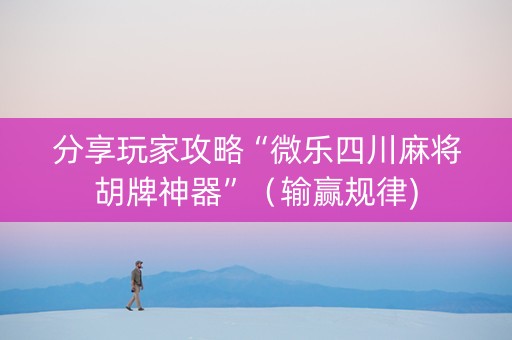 分享玩家攻略“微乐四川麻将胡牌神器”（输赢规律)