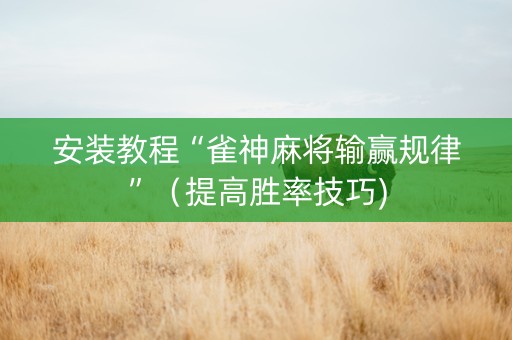 安装教程“雀神麻将输赢规律”（提高胜率技巧)